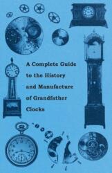 Complete Guide to the History and Manufacture of Grandfather Clocks (ISBN: 9781446529379)