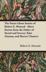 Finest Ghost Stories of Robert E. Howard - Short Stories from the Father of Sword and Sorcery Tales (ISBN: 9781447407683)