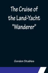 Cruise of the Land-Yacht Wanderer; Thirteen Hundred Miles in my Caravan (ISBN: 9789356150164)