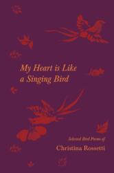 My Heart is Like a Singing Bird - Selected Bird Poems of Christina Rossetti (ISBN: 9781528719810)