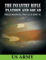 Field Manual FM 3-21.8 (FM 7-8) the Infantry Rifle Platoon and Squad March 2007 (ISBN: 9781607965275)