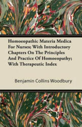 Homoeopathic Materia Medica for Nurses; With Introductory Chapters on the Principles and Practice of Homoeopathy; With Therapeutic Index - Benjamin Collins Woodbury (2011)