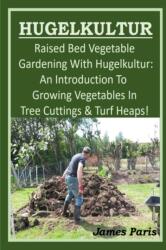HUGELKULTUR - Raised Bed Vegetable Gardening With Hugelkultur; An Introduction To Growing Vegetables In Tree Cuttings And Turf Heaps (ISBN: 9781679974960)