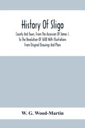 History Of Sligo; County And Town, From The Accession Of James I. To The Revolution Of 1688 With Illustrations From Original Drawings And Plans (ISBN: 9789354411731)