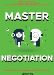 Negotiation Skills: Techniques, Tactics, Tips and Strategies for Work, Love, Friendship and Business (ISBN: 9781838365806)