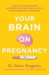 Your Brain on Pregnancy: A Guide to Understanding and Protecting Your Mental Health During Pregnancy and Beyond - Kingston, Dawn (ISBN: 9781982143374)