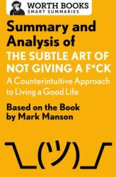 Summary and Analysis of the Subtle Art of Not Giving A F*Ck: A Counterintuitive Approach to Living a Good Life (ISBN: 9781504046794)