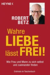 Wahre Liebe lässt frei! - Robert Betz (2014)