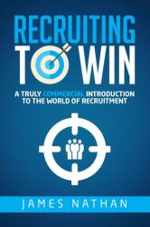 Recruiting to Win: A Truly Commercial Introduction to the World of Recruitment (ISBN: 9781291913255)