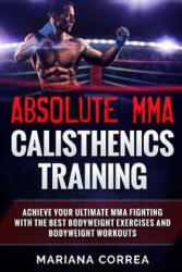 ABSOLUTE MMA CALISTHENICS TRAiNING: ACHIEVE YOUR ULTIMATE MMA FIGHTING WITH The BEST BODYWEIGHT EXERCISES AND BODYWEIGHT WORKOUTS - Mariana Correa (ISBN: 9781539342496)