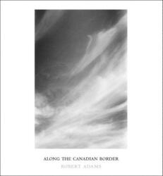 Robert Adams: Along the Canadian Border - ADAMS ROBERT (ISBN: 9781881337584)