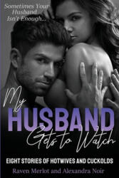 My Husband Gets to Watch - Eight Stories of Hotwives and Cuckolds: Sometimes Your Husband Isn't Enough - Alexandra Noir, Raven Merlot (ISBN: 9781694656124)