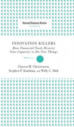 Innovation Killers: How Financial Tools Destroy Your Capacity to Do New Things - Clayton M. Christensen, Stephen P. Kaufman, Willy C. Shih (ISBN: 9781633694996)