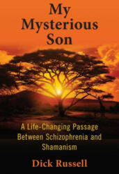 My Mysterious Son: A Life-Changing Passage Between Schizophrenia and Shamanism - Dick Russell (ISBN: 9781510729001)