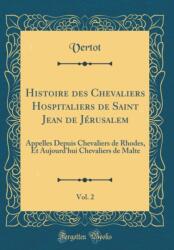 Histoire des Chevaliers Hospitaliers de Saint Jean de Jerusalem, Vol. 2: Appelles Depuis Chevaliers de Rhodes, Et Aujourd'hui Chevaliers de Malte (ISBN: 9780428417130)