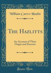 The Hazlitts: An Account of Their Origin and Descent (ISBN: 9780428787288)
