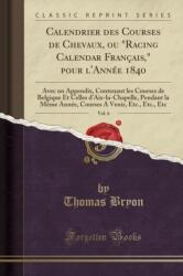 Calendrier Des Courses de Chevaux, Ou "racing Calendar Francais, " Pour l'Annee 1840, Vol. 6 (ISBN: 9780483230859)