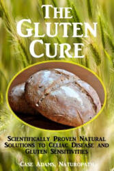 The Gluten Cure: Scientifically Proven Natural Solutions to Celiac Disease and Gluten Sensitivities - Case Adams Naturopath (2014)