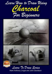 Learn How to Draw Using Charcoal for Beginners - Mark Anthony Lingat, John Davidson, Mendon Cottage Books (ISBN: 9781508769491)