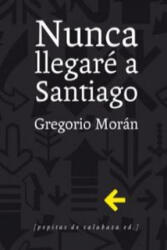 Nunca llegaré a Santiago - Morán Suárez, Gregorio (ISBN: 9788415862321)