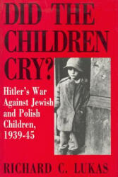 Did the Children Cry: Hitler's War Against Jewish and Polish Children, 1939-45 - Richard C. Lukas (ISBN: 9780781808705)
