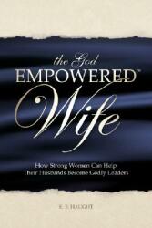 The God Empowered Wife: How Strong Women Can Help Their Husbands Become Godly Leaders (ISBN: 9780615176246)