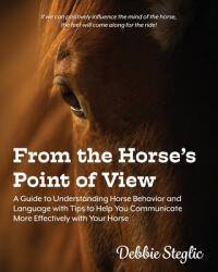 From the Horse's Point of View: A Guide to Understanding Horse Behavior and Language with Tips to Help You Communicate More Effectively with Your Hors - Debbie Steglic (ISBN: 9780578602462)