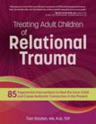 Treating Adult Children of Relational Trauma: 85 Experiential Interventions to Heal the Inner Child and Create Authentic Connection in the Present - Tian Dayton (2023)