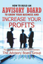 How to Build an Advisory Board to Grow Your Business and Increase Your Profits - William B, Advisory Board Group (2018)