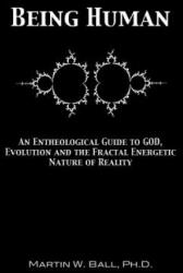 Being Human: An Entheological Guide to God, Evolution and the Fractal Energetic Nature of Reality - Martin W. Ball (ISBN: 9780615328034)