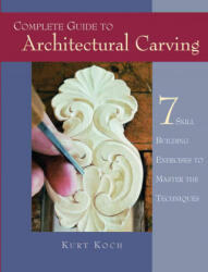 Complete Guide to Architectural Carving: 7 Skill Building Exercises to Master the Techniques - Kurt Koch (ISBN: 9781565231931)