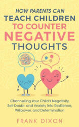 How Parents Can Teach Children To Counter Negative Thoughts - Frank Dixon (ISBN: 9781956018028)