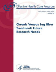 Chronic Venous Leg Ulcer Treatment: Future Research Needs: Future Research Needs Paper Number 34 - U S Department of Healt Human Services, Agency for Healthcare Resea And Quality (ISBN: 9781496069221)
