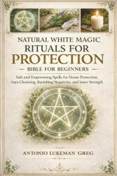 NATURAL WHITE MAGIC RITUALS FOR PROTECTION BIBLE FOR BEGINNERS | ANTONIO LUKEMAN GREG (2025)