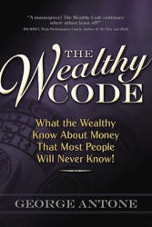 The Wealthy Code: What the Wealthy Know about Money That Most People Will Never Know! - George Antone (ISBN: 9780982704509)