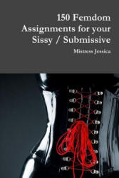 150 Femdom Assignments for your Sissy / Submissive - MISTRESS JESSICA (ISBN: 9781387818730)