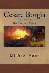 Cesare Borgia: His Violent Life His Violent Times - Michael Hone (ISBN: 9781502333452)