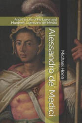Alessandro de' Medici: And the Life of his Lover and Murderer, Lorenzino de' Medici - Michael Hone (ISBN: 9781798701379)
