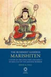 The Buddhist Goddess Marishiten: A Study of the Evolution and Impact of Her Cult on the Japanese Warrior - David A. Hall (ISBN: 9789004250109)