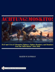 Achtung! Mkito! : RAF and USAAF Mquito Fighters, Fighter-Bombers, and Bombers over the Third Reich, 1941-1945 - Martin Bowman (ISBN: 9780764333477)