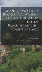 Johann Arnd's Sechs Bücher vom Wahren Christenthum und Dessen Paradiesgärtlein, zweite Auflage - Johann Arndt, Friedrich Wilhelm Krummacher (ISBN: 9781015753822)