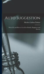 Auto Suggestion: What It Is and How to Use It for Health, Happiness and Success - Herbert Arthur Parkyn (ISBN: 9781015487277)