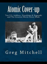 Atomic Cover-up: Two U. S. Soldiers, Hiroshima & Nagasaki, and The Greatest Movie Never Made - Greg Mitchell (ISBN: 9781468127409)
