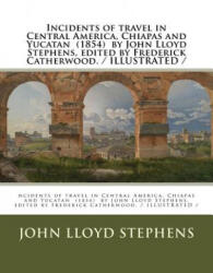 Incidents of travel in Central America, Chiapas and Yucatan by John Lloyd Stephens, edited by Frederick Catherwood. / ILLUSTRATED / - John Lloyd Stephens, Frederick Catherwood (ISBN: 9781984904928)