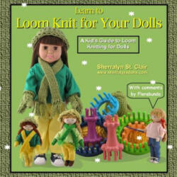 Learn to Loom Knit for Your Dolls: A Kid's Guide to Loom Knitting for Dolls - Sherralyn St Clair (ISBN: 9781500203085)