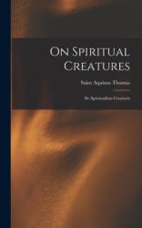 On Spiritual Creatures: De Spiritualibus Creaturis - Aquinas Saint Thomas (ISBN: 9781014146649)