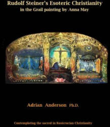 Rudolf Steiner's Esoteric Christianity in the Grail painting by Anna May - Adrian Anderson (ISBN: 9780994160270)