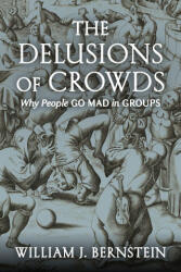 The Delusions of Crowds: Why People Go Mad in Groups - William J. Bernstein (ISBN: 9780802157102)