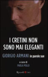 I cretini non sono mai eleganti. Giorgio Armani in parole sue - Giorgio Armani, P. Pollo (ISBN: 9788817075206)