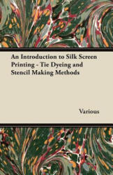 An Introduction to Silk Screen Printing - Tie Dyeing and Stencil Making Methods - Various (ISBN: 9781447453437)